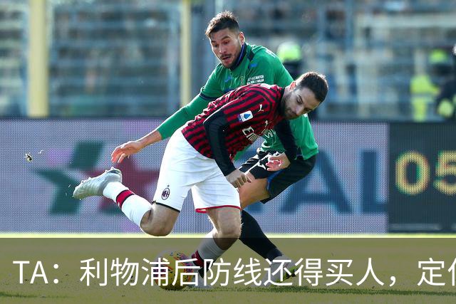 TA：利物浦后防线还得买人，定位球防守依旧是巨大短板